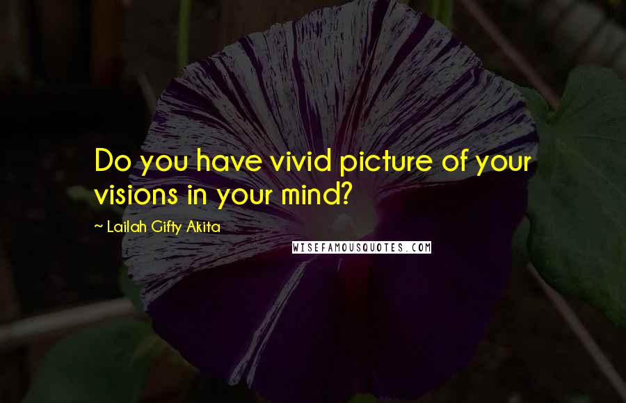 Lailah Gifty Akita Quotes: Do you have vivid picture of your visions in your mind?