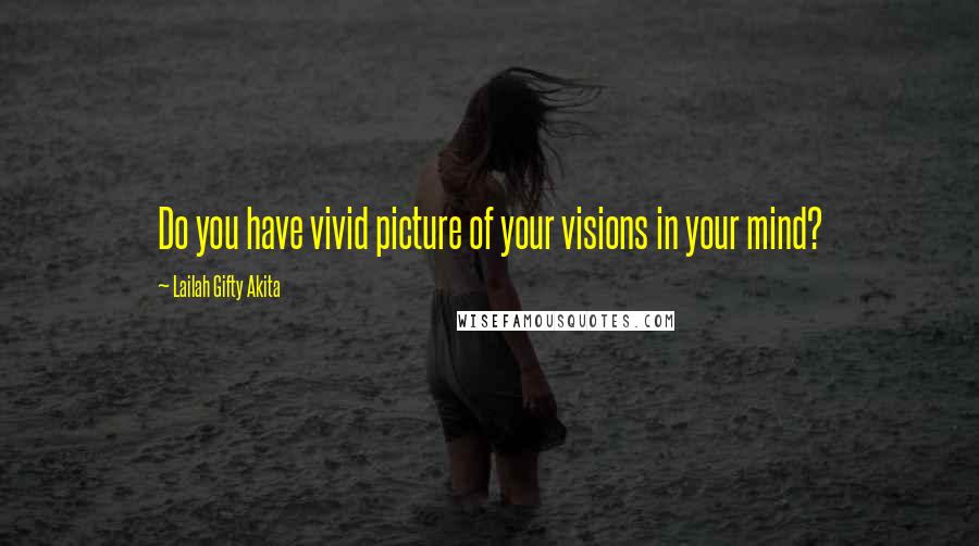 Lailah Gifty Akita Quotes: Do you have vivid picture of your visions in your mind?