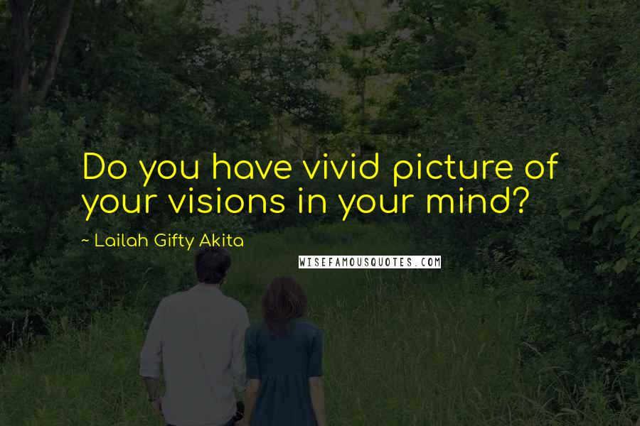 Lailah Gifty Akita Quotes: Do you have vivid picture of your visions in your mind?