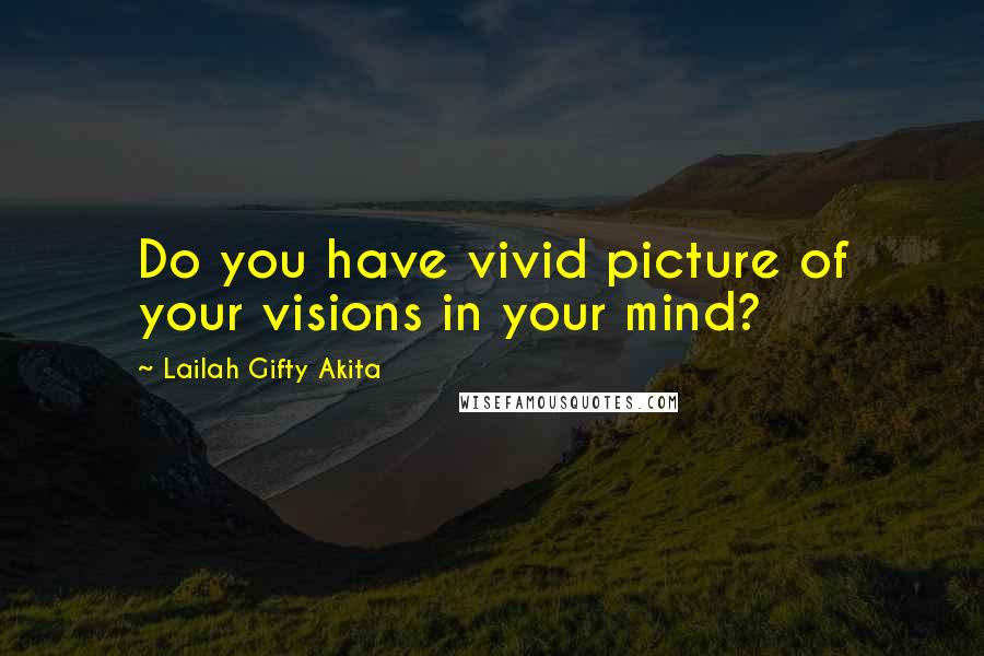 Lailah Gifty Akita Quotes: Do you have vivid picture of your visions in your mind?