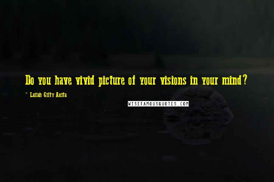 Lailah Gifty Akita Quotes: Do you have vivid picture of your visions in your mind?