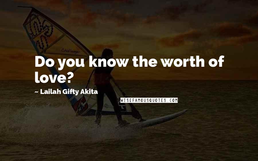 Lailah Gifty Akita Quotes: Do you know the worth of love?
