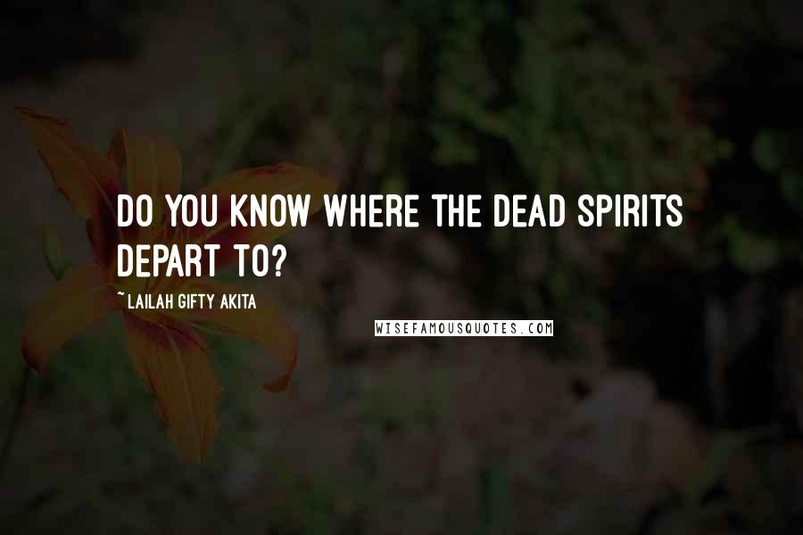 Lailah Gifty Akita Quotes: Do you know where the dead spirits depart to?