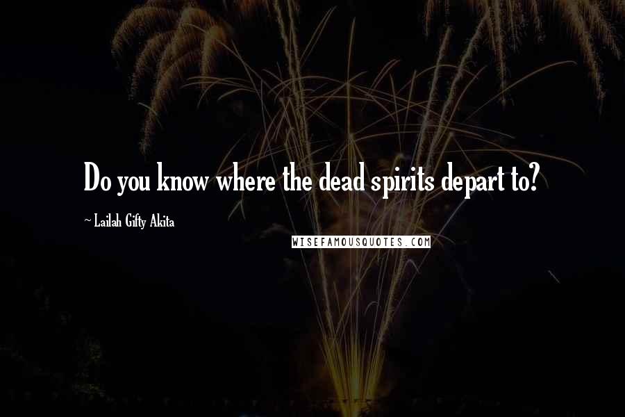 Lailah Gifty Akita Quotes: Do you know where the dead spirits depart to?