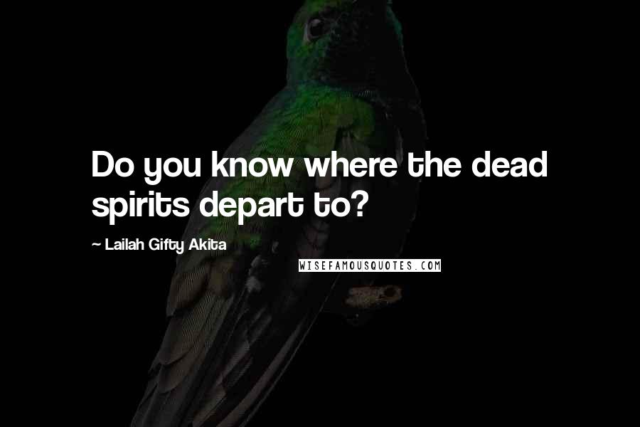 Lailah Gifty Akita Quotes: Do you know where the dead spirits depart to?