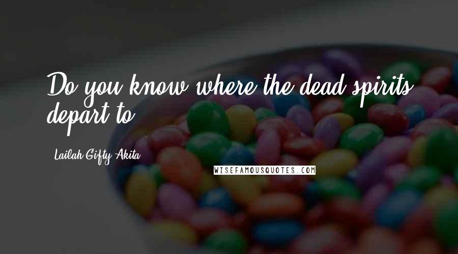 Lailah Gifty Akita Quotes: Do you know where the dead spirits depart to?