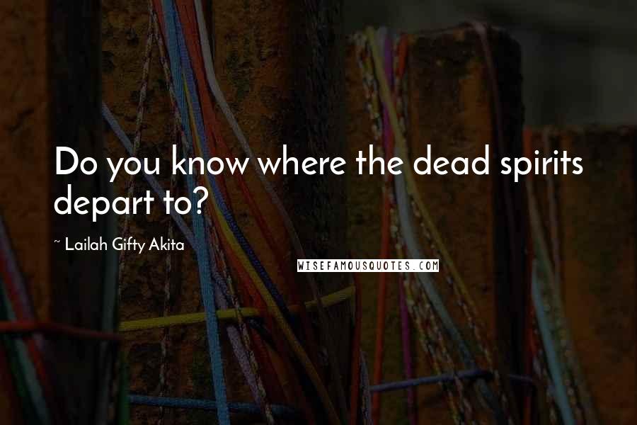Lailah Gifty Akita Quotes: Do you know where the dead spirits depart to?