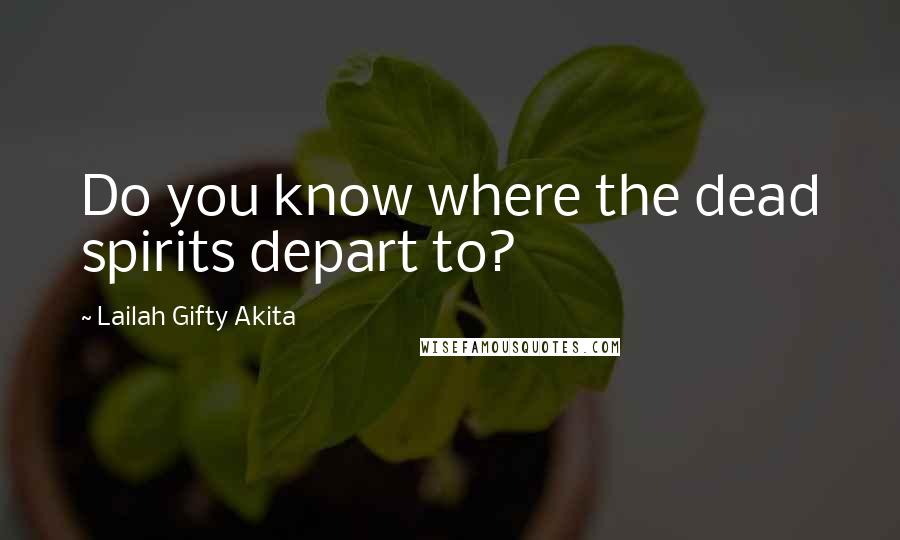 Lailah Gifty Akita Quotes: Do you know where the dead spirits depart to?