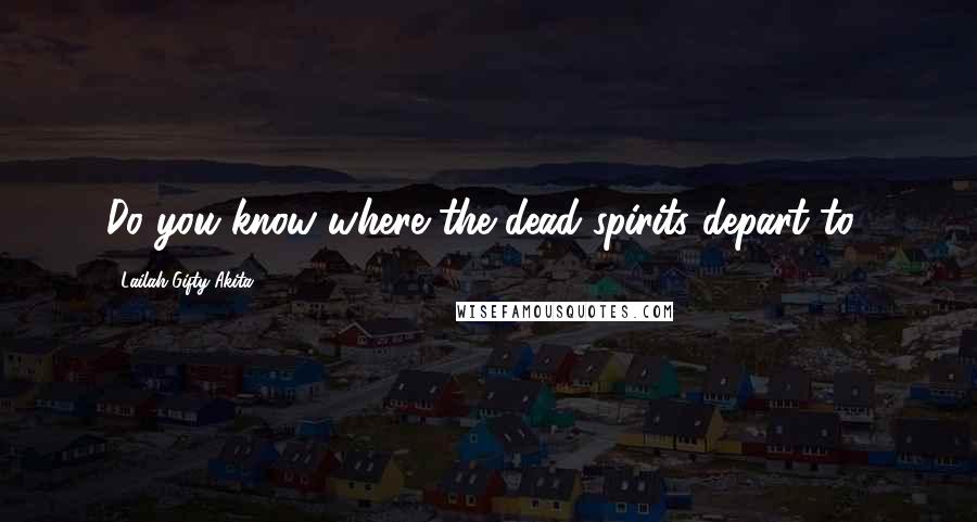 Lailah Gifty Akita Quotes: Do you know where the dead spirits depart to?