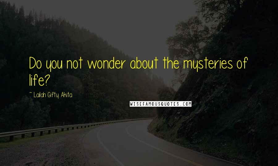 Lailah Gifty Akita Quotes: Do you not wonder about the mysteries of life?