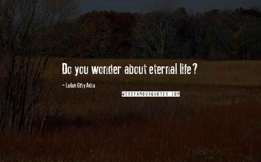 Lailah Gifty Akita Quotes: Do you wonder about eternal life?