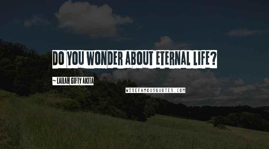 Lailah Gifty Akita Quotes: Do you wonder about eternal life?