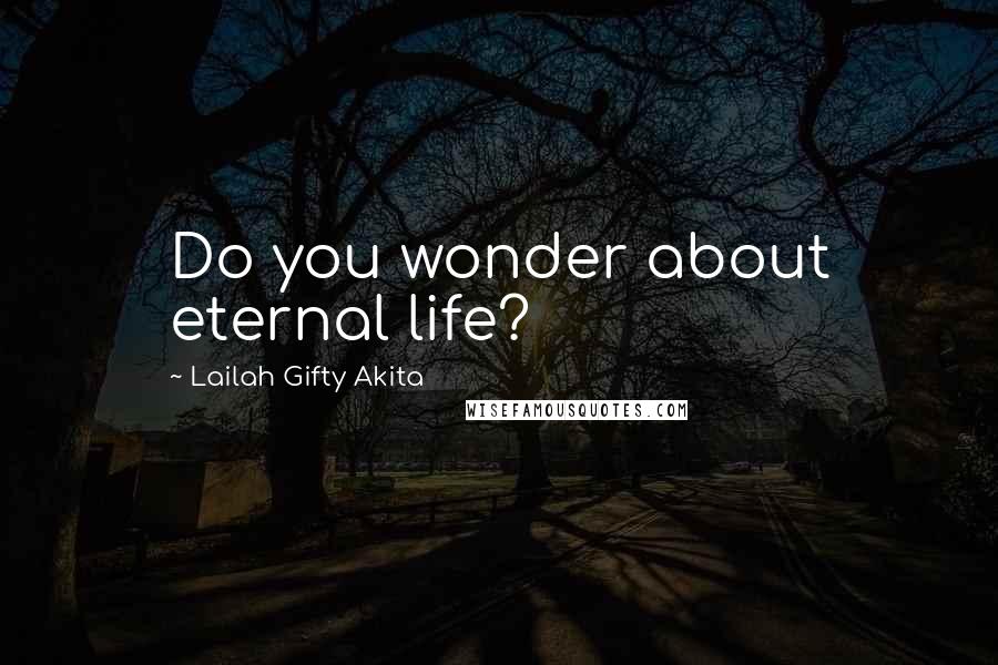 Lailah Gifty Akita Quotes: Do you wonder about eternal life?