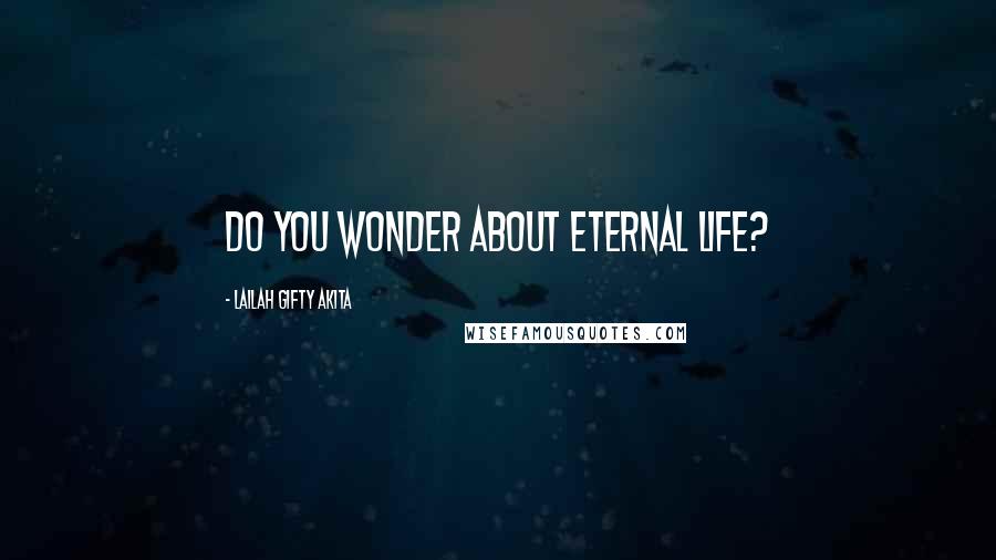 Lailah Gifty Akita Quotes: Do you wonder about eternal life?