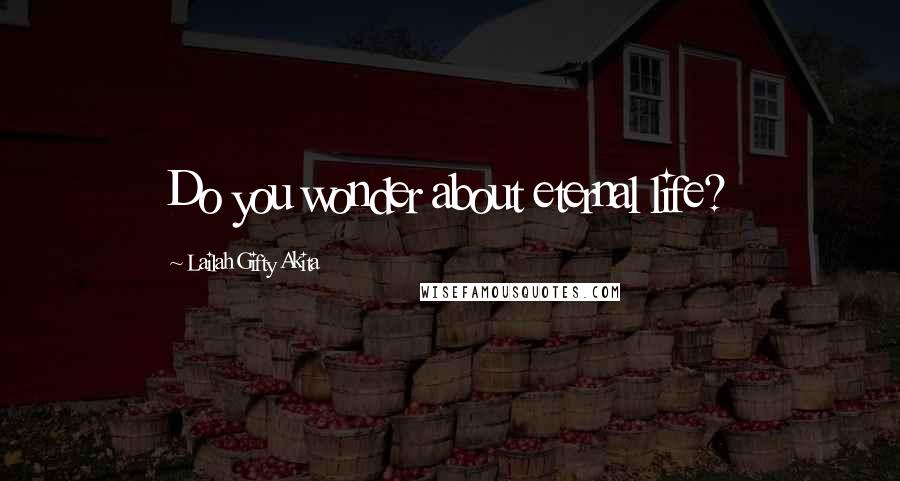 Lailah Gifty Akita Quotes: Do you wonder about eternal life?