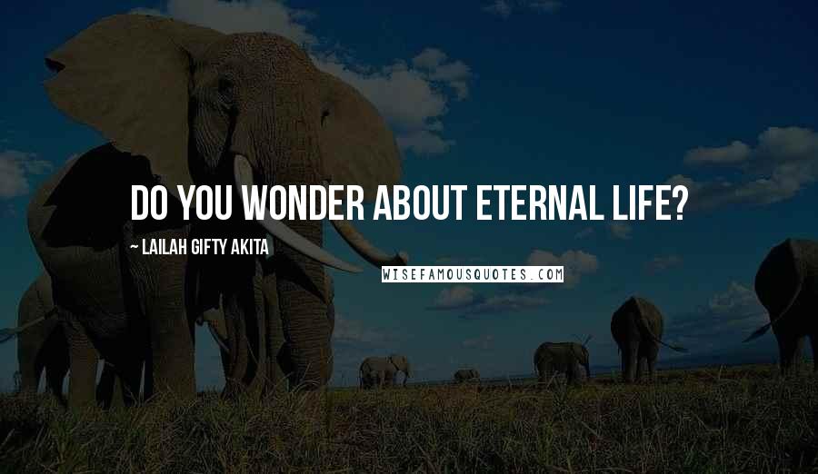 Lailah Gifty Akita Quotes: Do you wonder about eternal life?