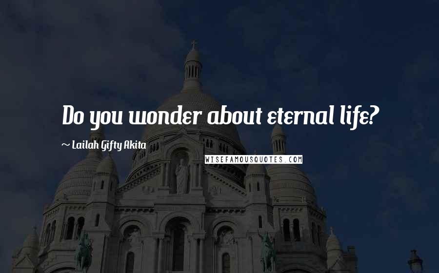 Lailah Gifty Akita Quotes: Do you wonder about eternal life?