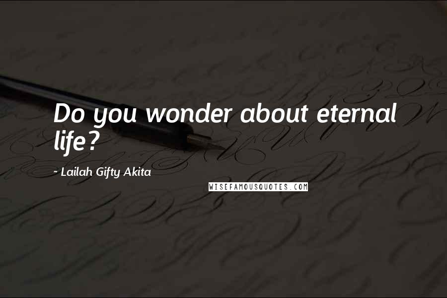 Lailah Gifty Akita Quotes: Do you wonder about eternal life?