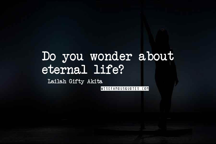 Lailah Gifty Akita Quotes: Do you wonder about eternal life?
