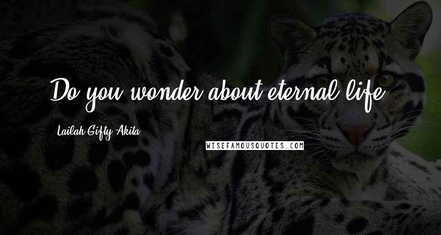 Lailah Gifty Akita Quotes: Do you wonder about eternal life?