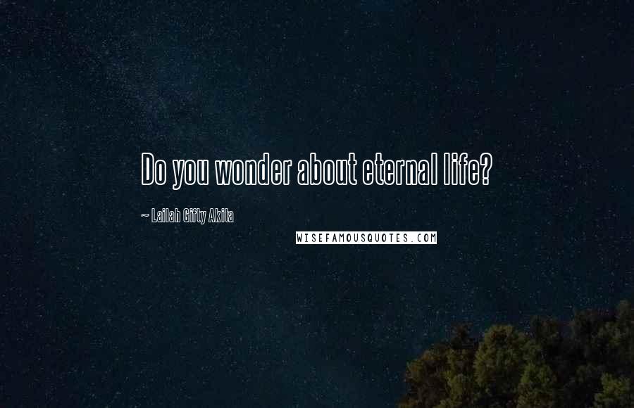 Lailah Gifty Akita Quotes: Do you wonder about eternal life?