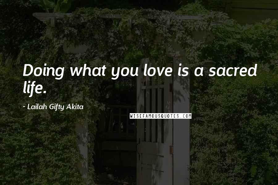 Lailah Gifty Akita Quotes: Doing what you love is a sacred life.