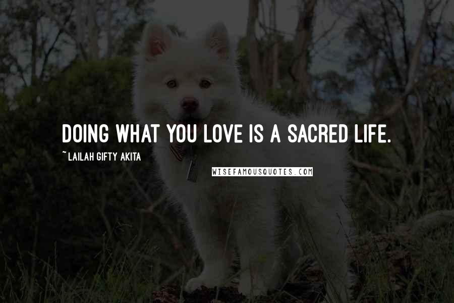 Lailah Gifty Akita Quotes: Doing what you love is a sacred life.