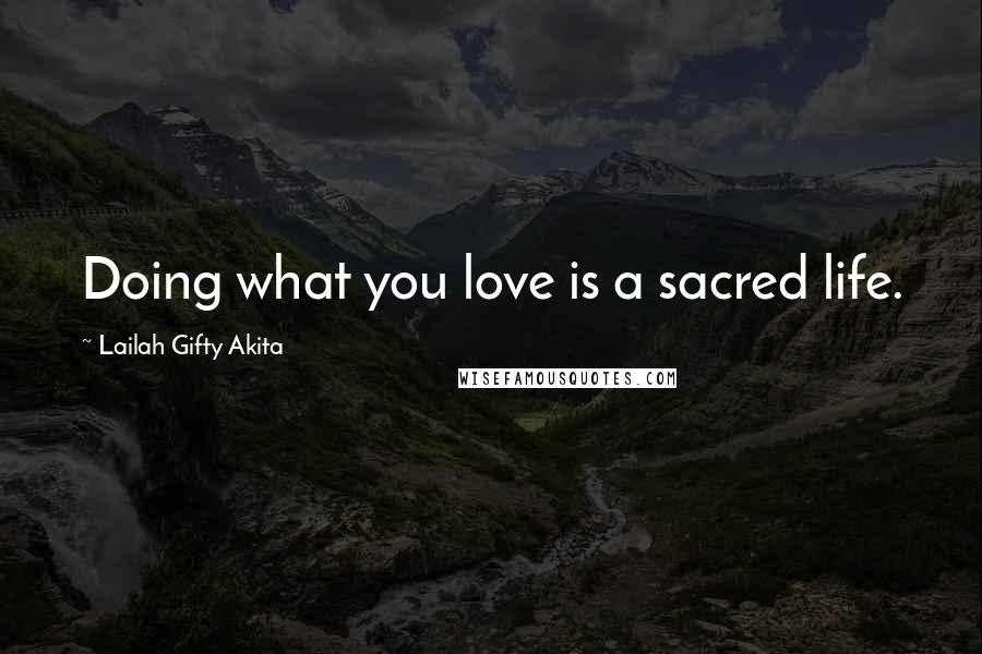 Lailah Gifty Akita Quotes: Doing what you love is a sacred life.