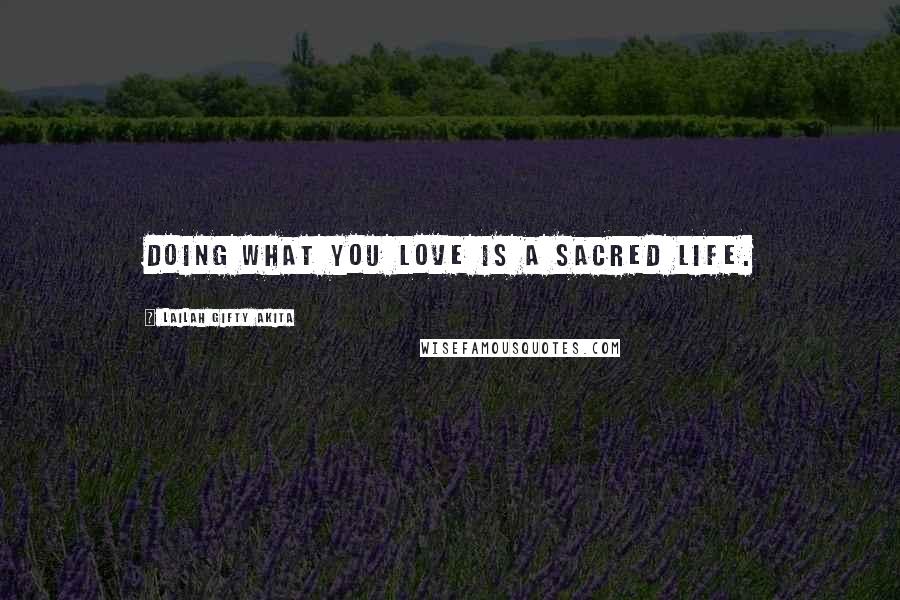 Lailah Gifty Akita Quotes: Doing what you love is a sacred life.