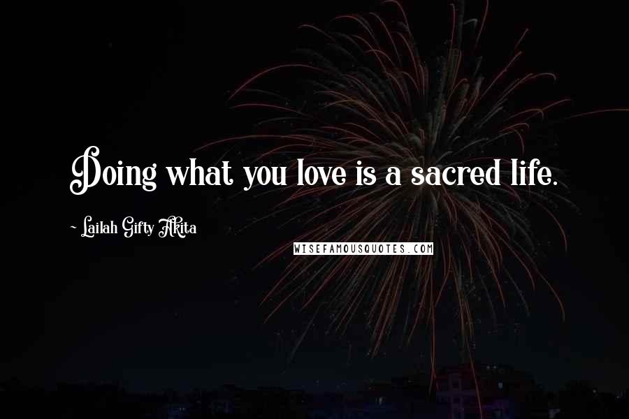 Lailah Gifty Akita Quotes: Doing what you love is a sacred life.