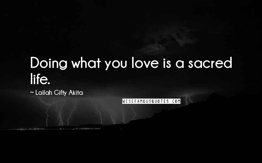 Lailah Gifty Akita Quotes: Doing what you love is a sacred life.