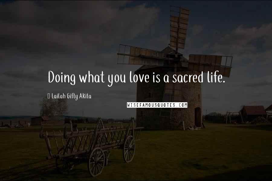 Lailah Gifty Akita Quotes: Doing what you love is a sacred life.