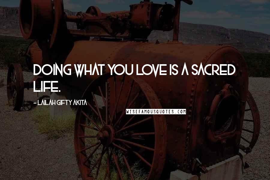 Lailah Gifty Akita Quotes: Doing what you love is a sacred life.