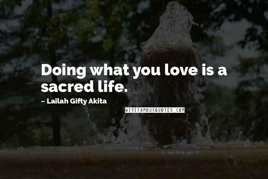 Lailah Gifty Akita Quotes: Doing what you love is a sacred life.