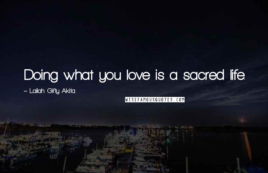 Lailah Gifty Akita Quotes: Doing what you love is a sacred life.