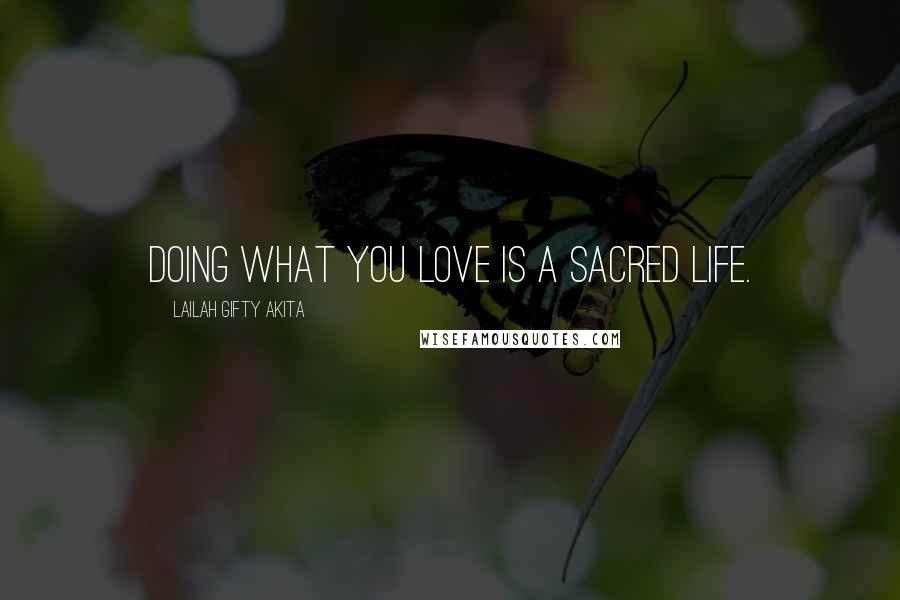Lailah Gifty Akita Quotes: Doing what you love is a sacred life.