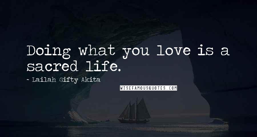 Lailah Gifty Akita Quotes: Doing what you love is a sacred life.
