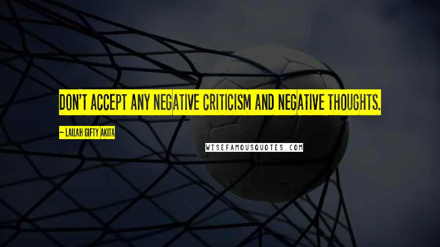 Lailah Gifty Akita Quotes: Don't accept any negative criticism and negative thoughts.