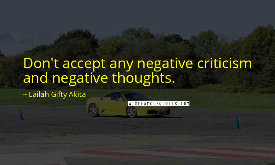 Lailah Gifty Akita Quotes: Don't accept any negative criticism and negative thoughts.