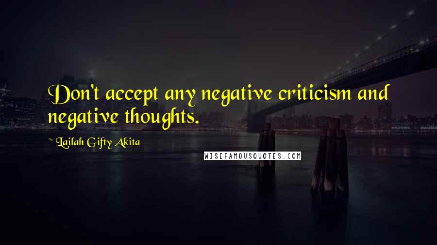 Lailah Gifty Akita Quotes: Don't accept any negative criticism and negative thoughts.