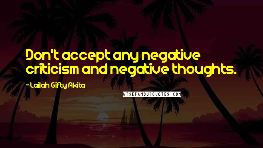 Lailah Gifty Akita Quotes: Don't accept any negative criticism and negative thoughts.