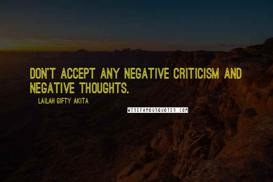 Lailah Gifty Akita Quotes: Don't accept any negative criticism and negative thoughts.