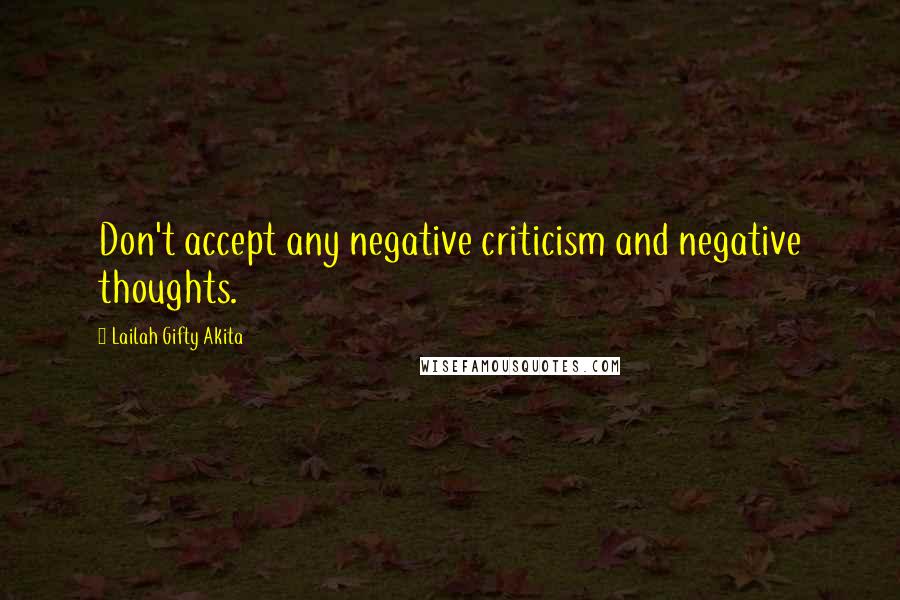 Lailah Gifty Akita Quotes: Don't accept any negative criticism and negative thoughts.