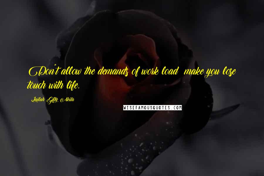 Lailah Gifty Akita Quotes: Don't allow the demands of work load; make you lose touch with life.