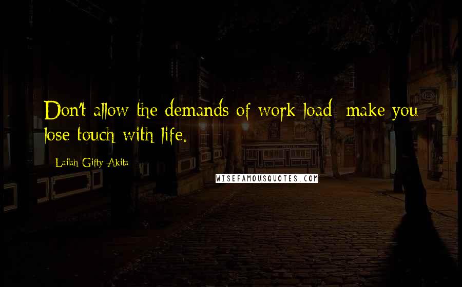 Lailah Gifty Akita Quotes: Don't allow the demands of work load; make you lose touch with life.