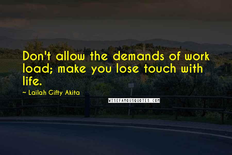 Lailah Gifty Akita Quotes: Don't allow the demands of work load; make you lose touch with life.