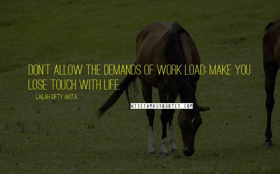 Lailah Gifty Akita Quotes: Don't allow the demands of work load; make you lose touch with life.