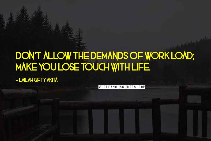 Lailah Gifty Akita Quotes: Don't allow the demands of work load; make you lose touch with life.