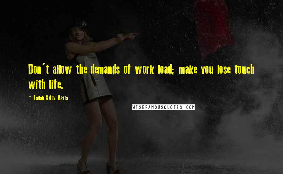 Lailah Gifty Akita Quotes: Don't allow the demands of work load; make you lose touch with life.