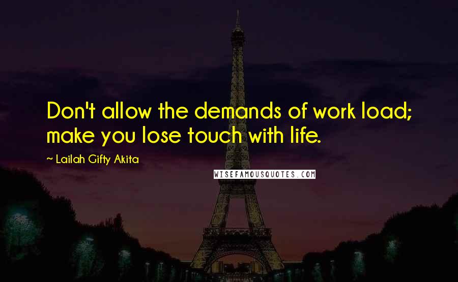 Lailah Gifty Akita Quotes: Don't allow the demands of work load; make you lose touch with life.